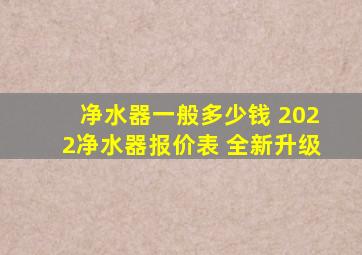 净水器一般多少钱 2022净水器报价表 全新升级